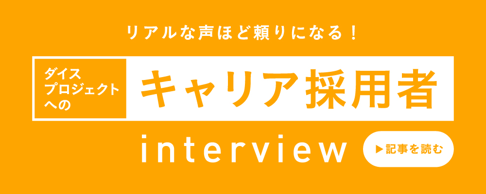リアルな声ほど頼りになる！ダイスプロジェクトへのキャリア採用者インタビュー　記事を読む